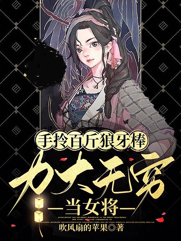 手拎百斤狼牙棒力大无穷当女将